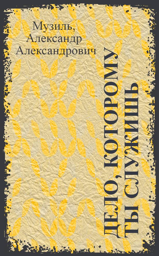Дело, которому ты служишь : Пьеса в 3 ч. А.А. Музиль по мотивам трилогии Ю. Германа