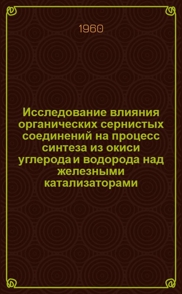 Исследование влияния органических сернистых соединений на процесс синтеза из окиси углерода и водорода над железными катализаторами : Автореферат дис., представл. на соискание учен. степени кандидата хим. наук