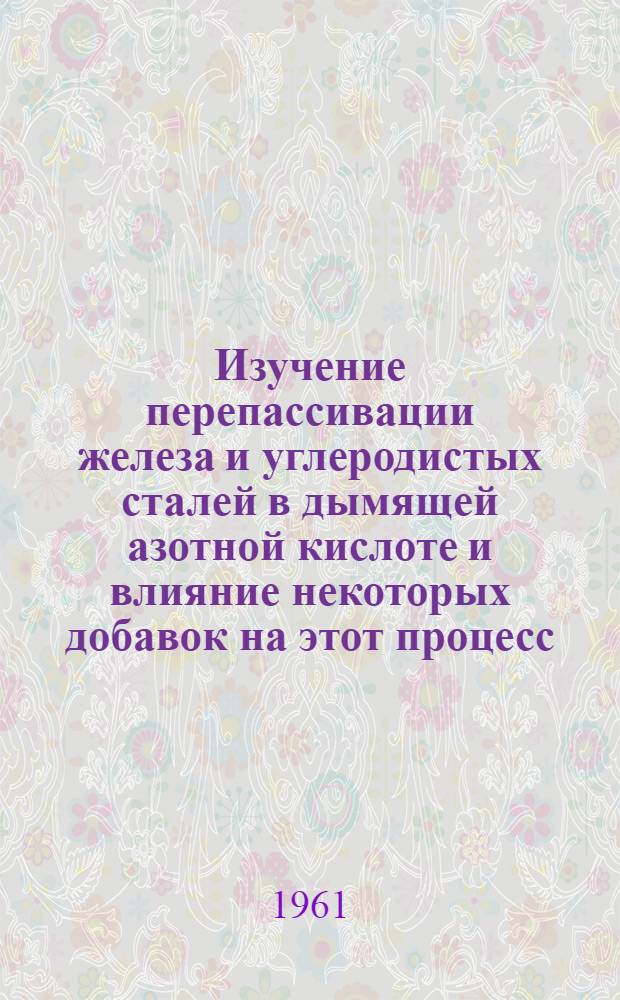 Изучение перепассивации железа и углеродистых сталей в дымящей азотной кислоте и влияние некоторых добавок на этот процесс : Автореферат дис. на соискание учен. степени кандидата хим. наук