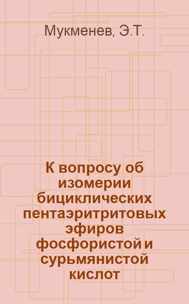К вопросу об изомерии бициклических пентаэритритовых эфиров фосфористой и сурьмянистой кислот : Автореферат дис. на соискание учен. степени кандидата хим. наук
