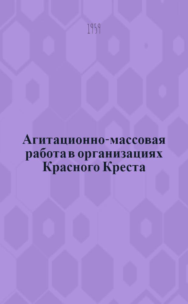 Агитационно-массовая работа в организациях Красного Креста : (Из опыта работы Ленингр. и Одес. обл. ком-тов о-ва)