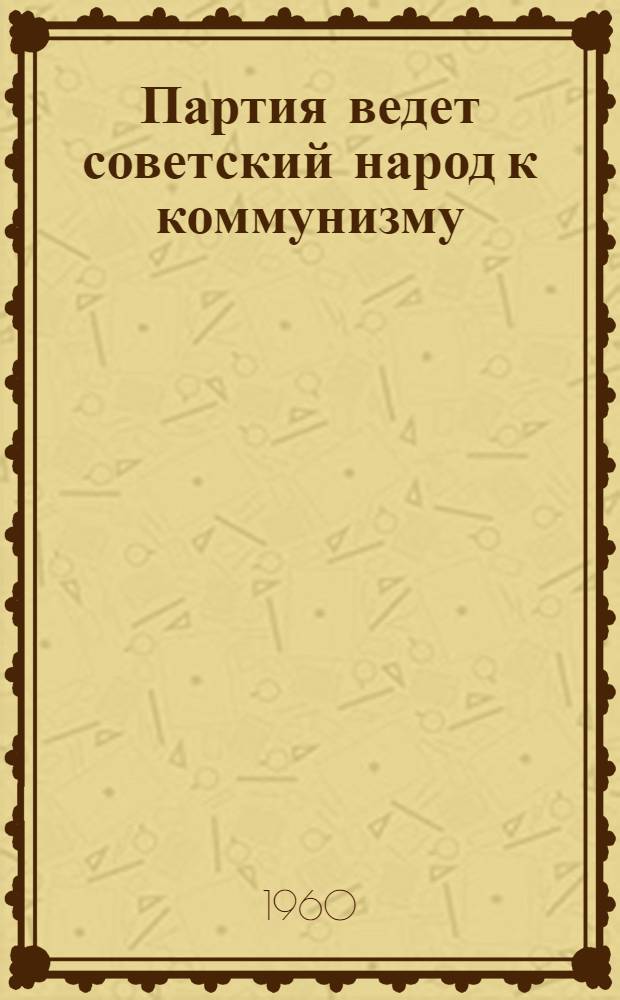 Партия ведет советский народ к коммунизму
