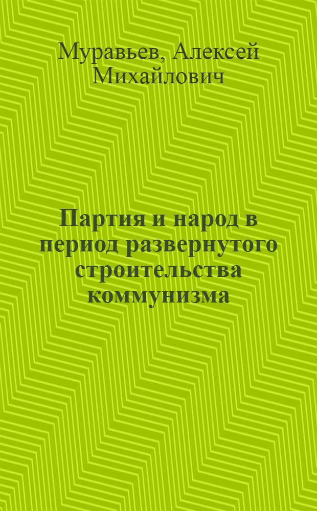 Партия и народ в период развернутого строительства коммунизма
