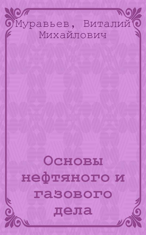 Основы нефтяного и газового дела : Учеб. пособие для нефт. специальностей вузов
