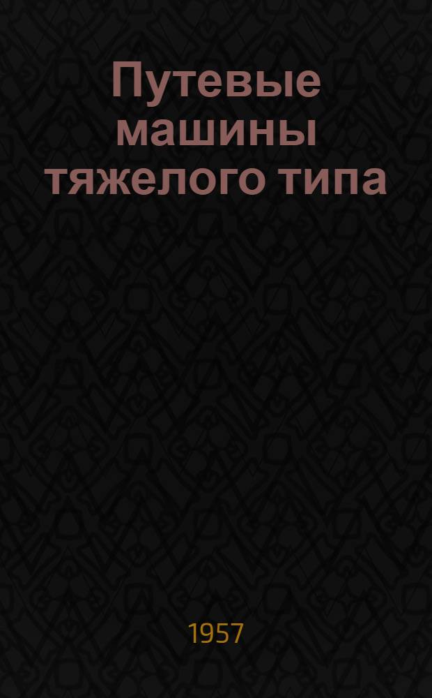 Путевые машины тяжелого типа : Учебник для техн. школ ж.-д. транспорта