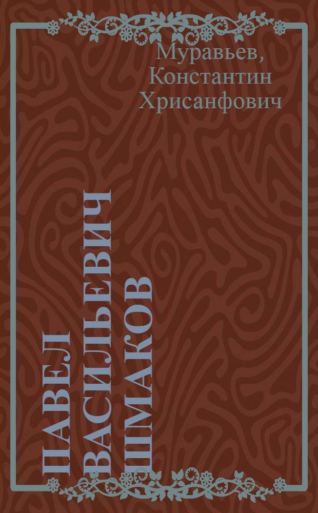 Павел Васильевич Шмаков : Доклад проф. К.Х. Муравьева на заседании Учен. совета ЛЭИС 25 дек. 1965 г., посвящ. 80-летию со дня рождения