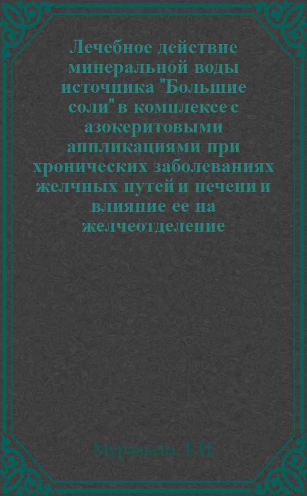 Лечебное действие минеральной воды источника "Большие соли" в комплексе с азокеритовыми аппликациями при хронических заболеваниях желчных путей и печени и влияние ее на желчеотделение : (Клинико-эксперим. исследование) : Автореферат дис. на соискание учен. степени канд. мед. наук