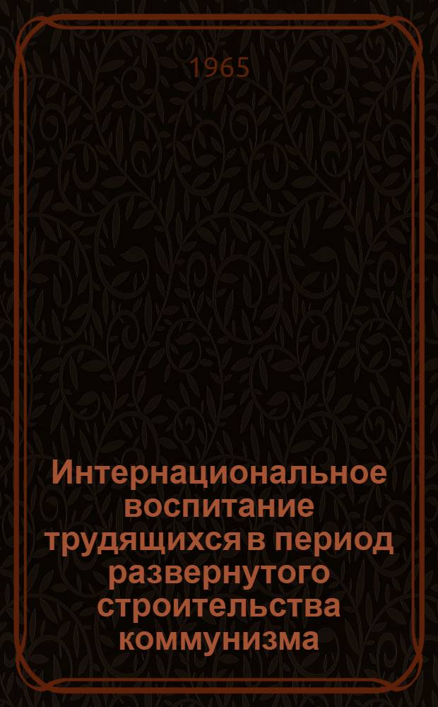 Интернациональное воспитание трудящихся в период развернутого строительства коммунизма