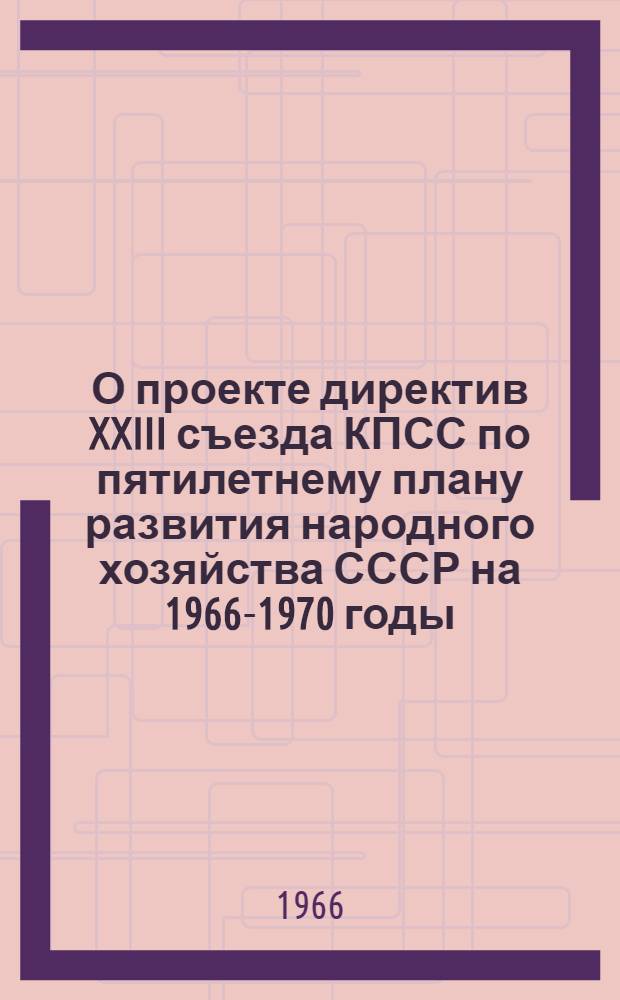 О проекте директив XXIII съезда КПСС по пятилетнему плану развития народного хозяйства СССР на 1966-1970 годы : Доклад на XXIV съезде КП Армении 4 марта 1966 г