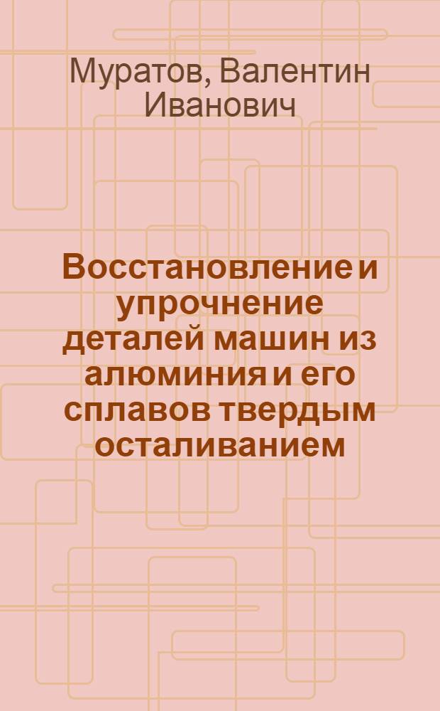 Восстановление и упрочнение деталей машин из алюминия и его сплавов твердым осталиванием