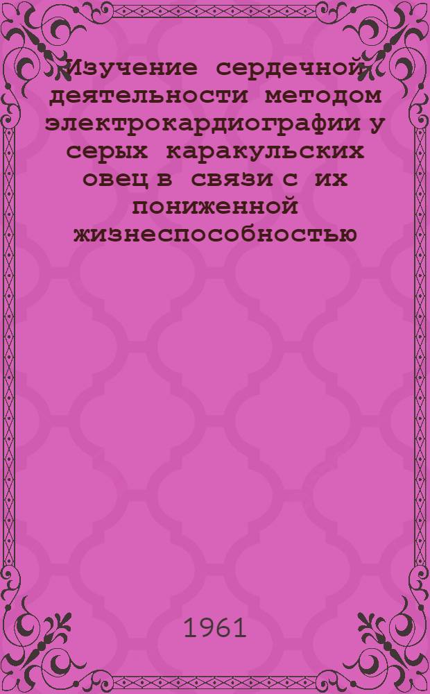 Изучение сердечной деятельности методом электрокардиографии у серых каракульских овец в связи с их пониженной жизнеспособностью : (Эксперим. физиол. исследование) : Автореферат дис., представл. на соискание учен. степени кандидата биол. наук