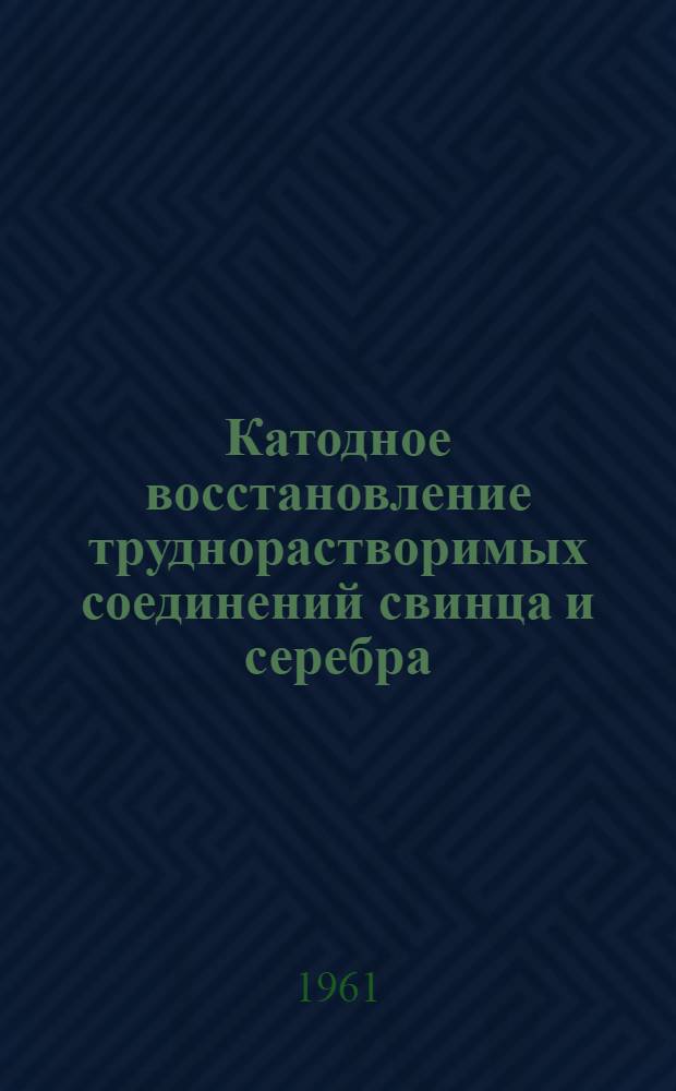 Катодное восстановление труднорастворимых соединений свинца и серебра : Автореферат дис., представл. на соискание учен. степени кандидата хим. наук