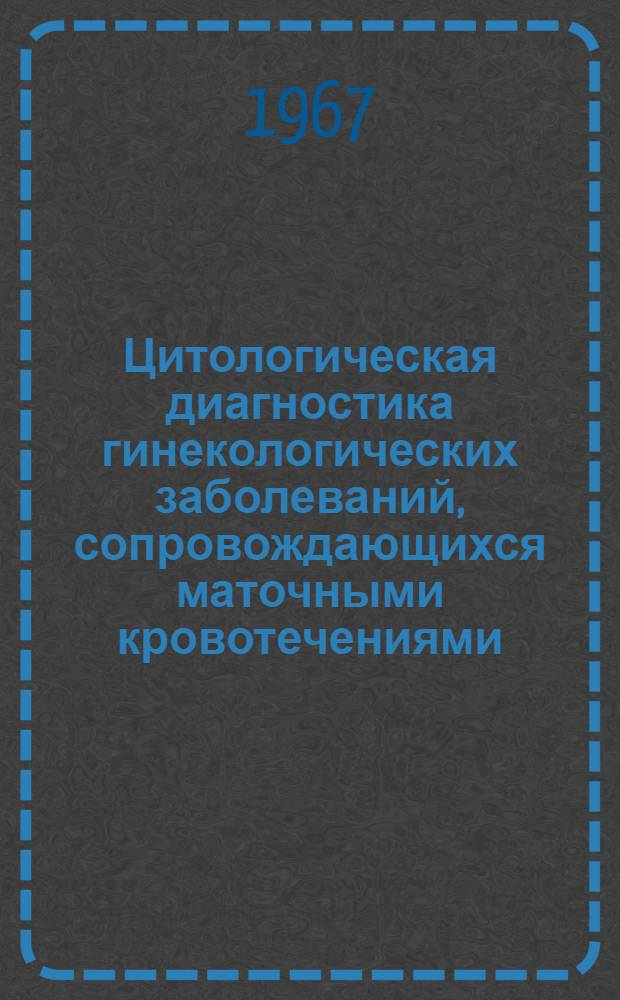 Цитологическая диагностика гинекологических заболеваний, сопровождающихся маточными кровотечениями : 750 - акушерство и гинекология : Автореферат дис. на соискание учен. степени д-ра мед. наук