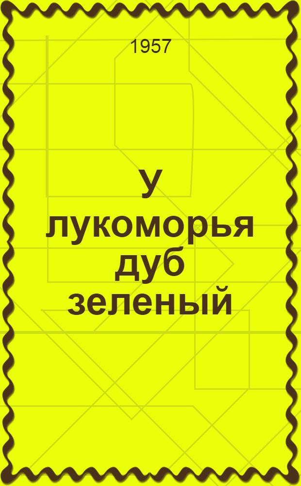 У лукоморья дуб зеленый : Повесть : Для мл. школьного возраста
