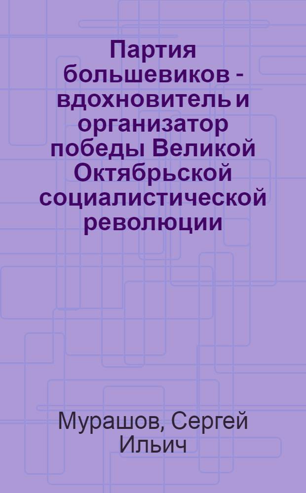 Партия большевиков - вдохновитель и организатор победы Великой Октябрьской социалистической революции. (Март-октябрь 1917 г.) : Материалы к лекциям по курсу "История КПСС"