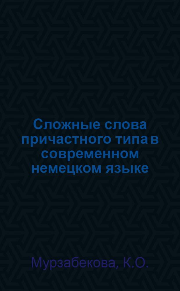 Сложные слова причастного типа в современном немецком языке : Учеб. пособие по грамматике нем. яз для преподавателей и студентов ин-тов и фак. иностр. яз