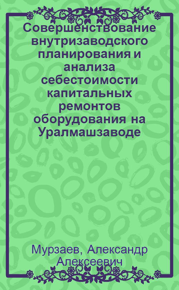 Совершенствование внутризаводского планирования и анализа себестоимости капитальных ремонтов оборудования на Уралмашзаводе