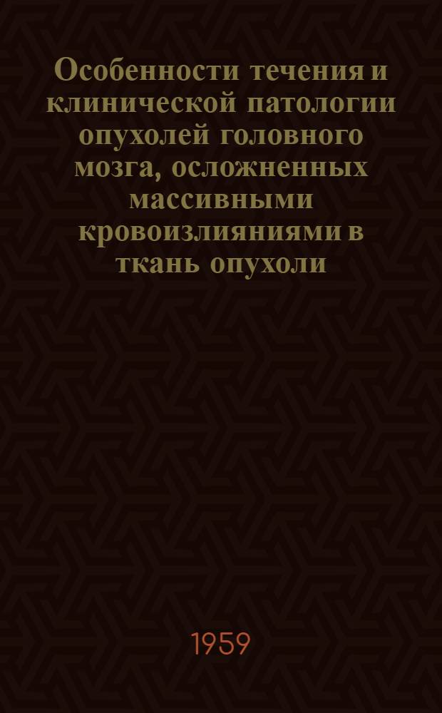 Особенности течения и клинической патологии опухолей головного мозга, осложненных массивными кровоизлияниями в ткань опухоли : Автореферат дис. на соискание учен. степени кандидата мед. наук