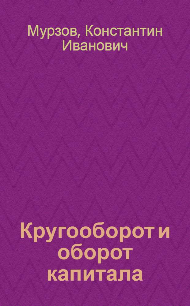 Кругооборот и оборот капитала : Лекция по курсу полит. экономии для студентов заоч. отд-ния МИЭИ