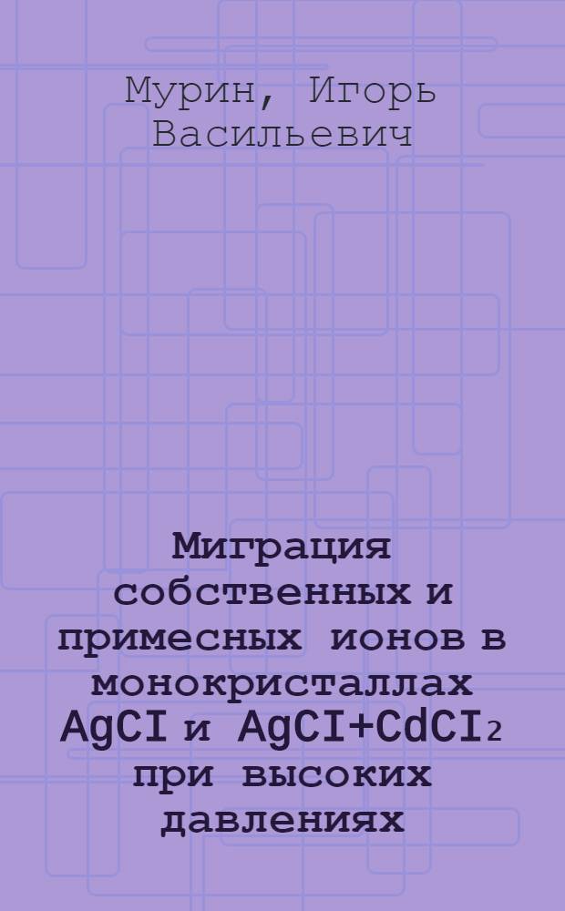 Миграция собственных и примесных ионов в монокристаллах AgCI и AgCI+CdCI₂ при высоких давлениях : Автореферат дис. на соискание учен. степени канд. хим. наук