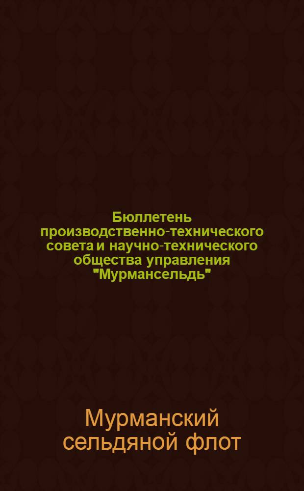 Бюллетень производственно-технического совета и научно-технического общества управления "Мурмансельдь"