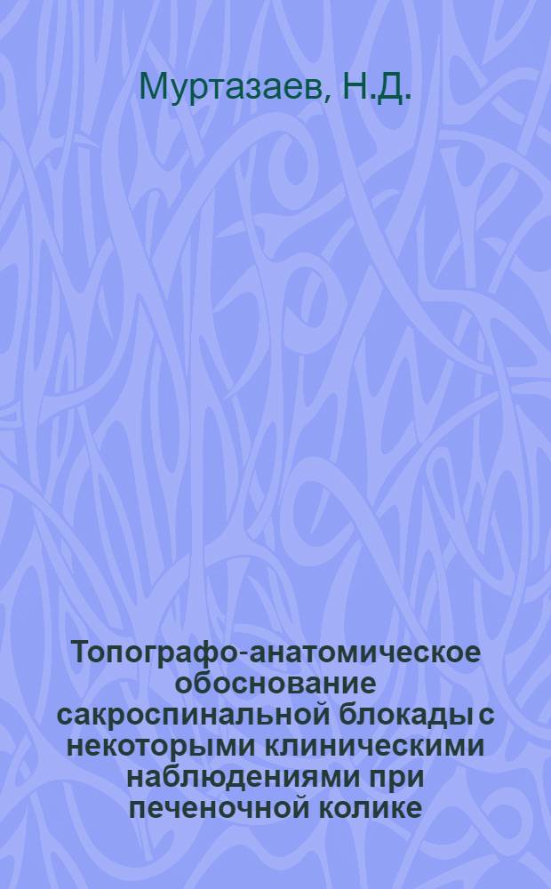 Топографо-анатомическое обоснование сакроспинальной блокады с некоторыми клиническими наблюдениями при печеночной колике, остром холецистите и остром холецисто-панкреатите : 777 - хирургия : Автореферат дис. на соискание учен. степени канд. мед. наук