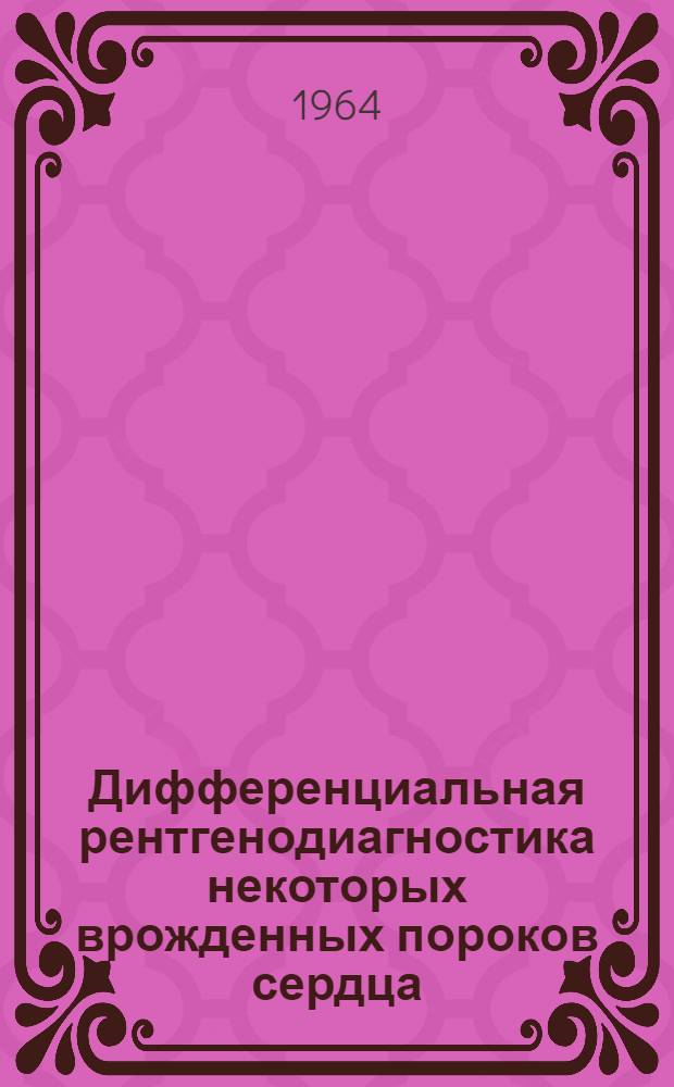 Дифференциальная рентгенодиагностика некоторых врожденных пороков сердца : Автореферат дис. на соискание учен. степени кандидата мед. наук