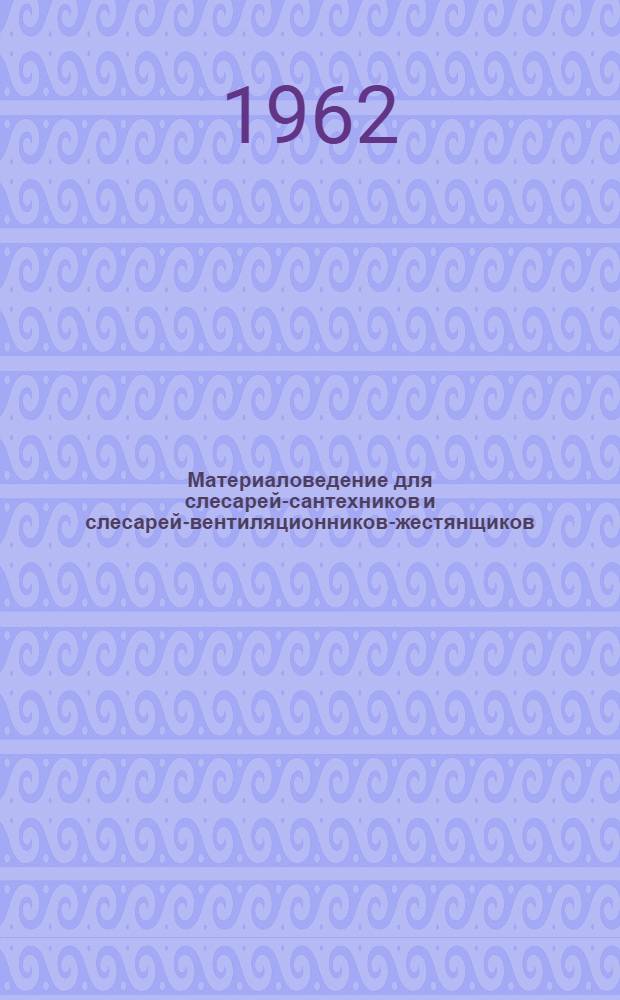Материаловедение для слесарей-сантехников и слесарей-вентиляционников-жестянщиков : Учеб. пособие для подготовки рабочих в проф.-техн. учеб. заведениях и на производстве