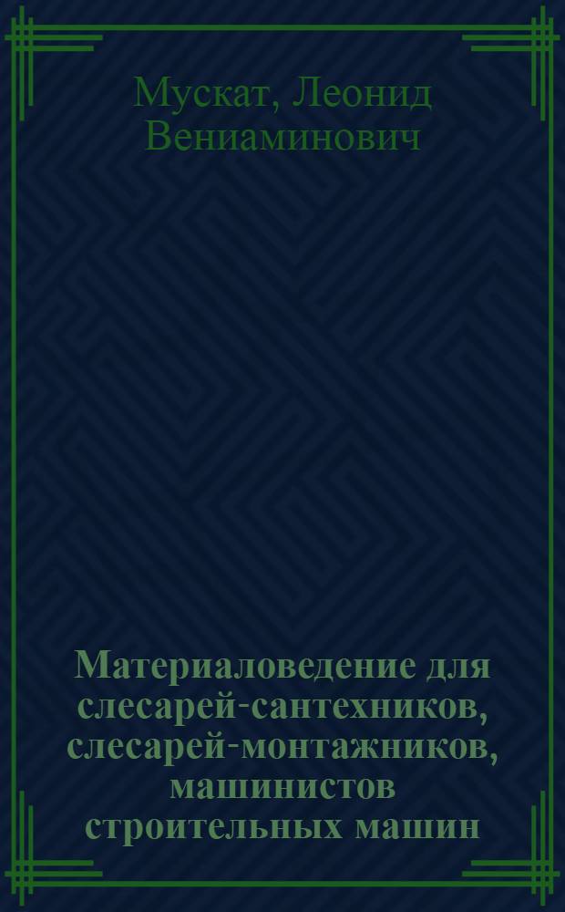 Материаловедение для слесарей-сантехников, слесарей-монтажников, машинистов строительных машин : Учеб. пособие для проф.-техн. училищ