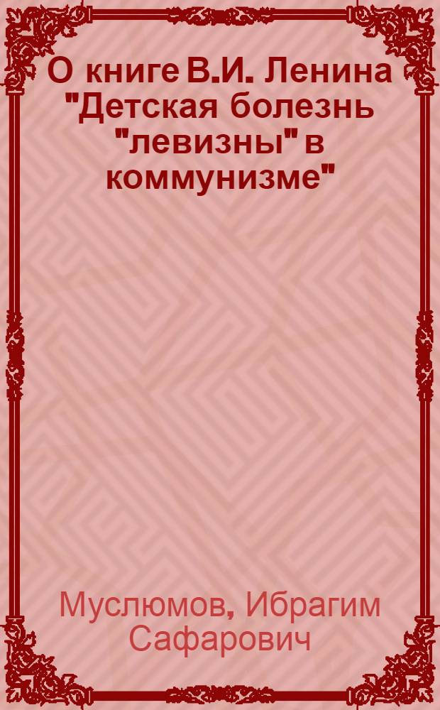 О книге В.И. Ленина "Детская болезнь "левизны" в коммунизме" : (Лекция для студентов-заочников)