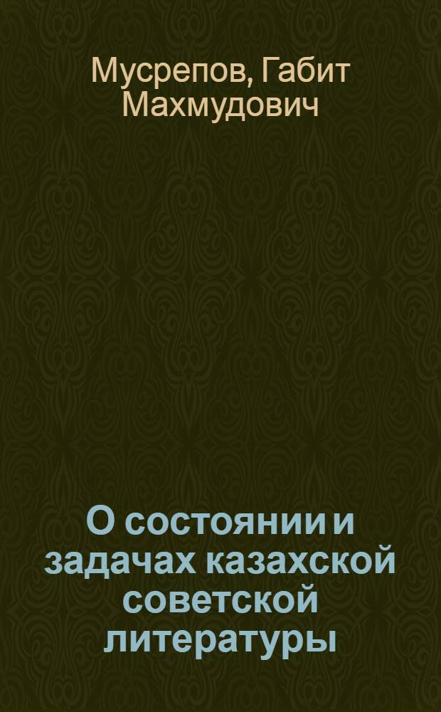 О состоянии и задачах казахской советской литературы : Доклад... на IV съезде писателей Казахстана 9 марта 1959 г