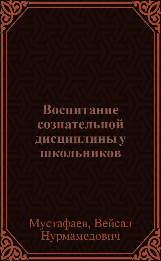 Воспитание сознательной дисциплины у школьников : (I-VIII классы)