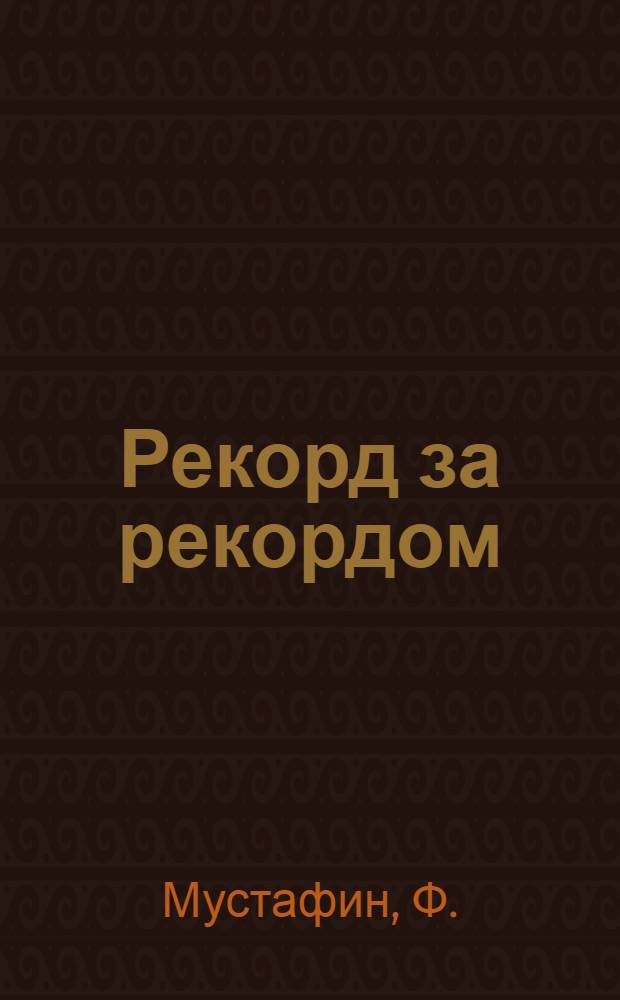 Рекорд за рекордом : Вышкомонтажная контора треста "Альметьевбурнефть"