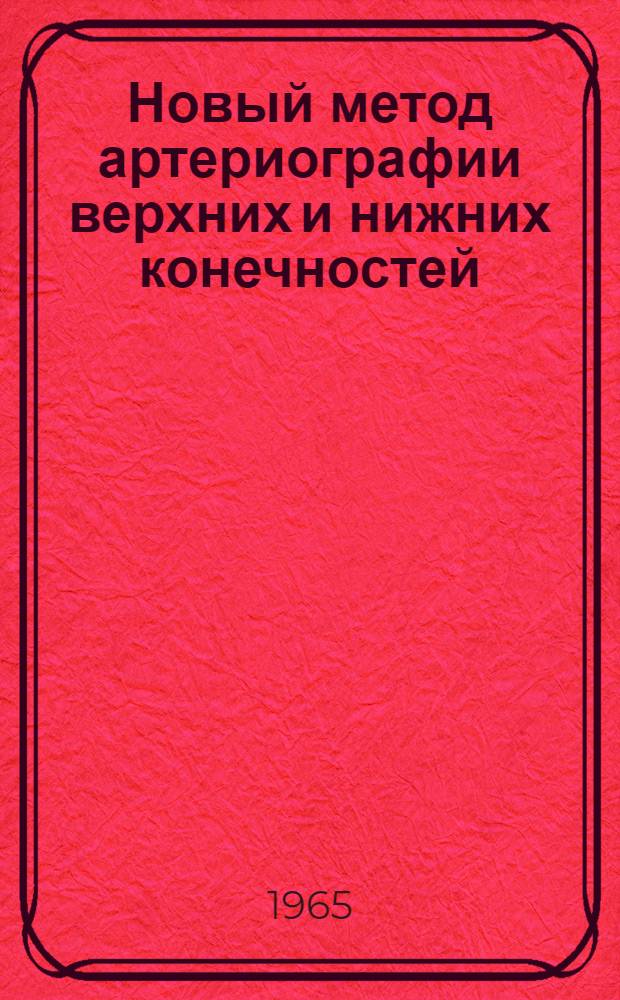 Новый метод артериографии верхних и нижних конечностей : Автореферат дис. на соискание учен. степени доктора мед. наук