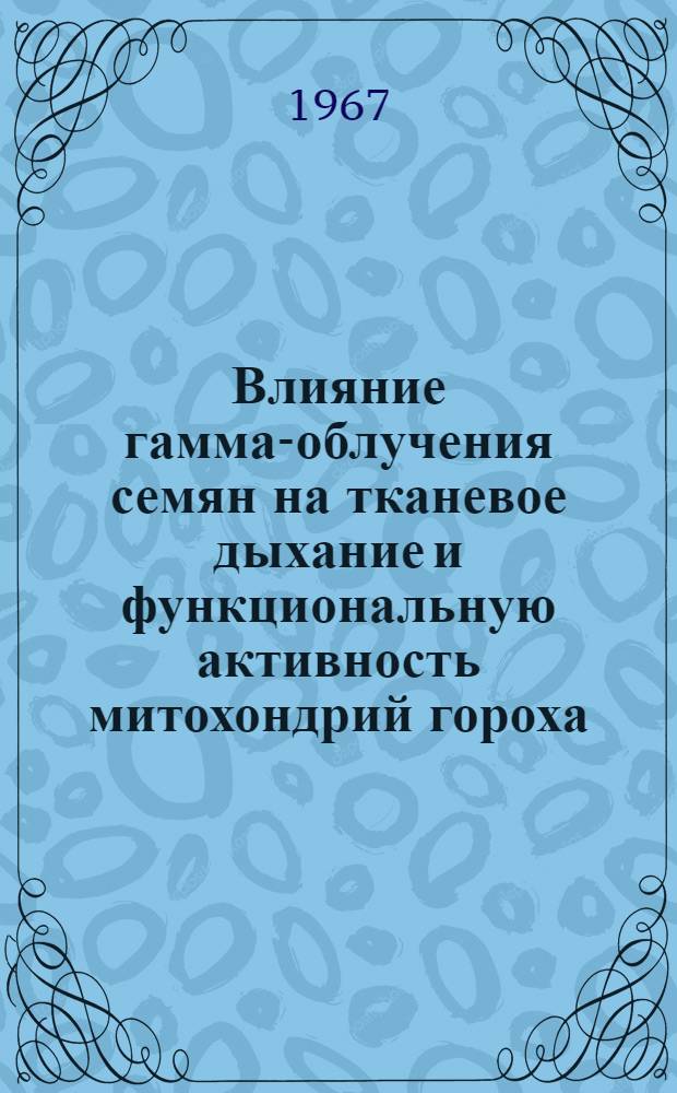 Влияние гамма-облучения семян на тканевое дыхание и функциональную активность митохондрий гороха : Автореферат дис. на соискание учен. степени канд. биол. наук