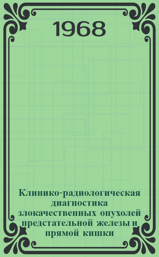 Клинико-радиологическая диагностика злокачественных опухолей предстательной железы и прямой кишки : (Эксперим.-клинич. исследования) : Автореферат дис. на соискание учен. степени д-ра мед. наук