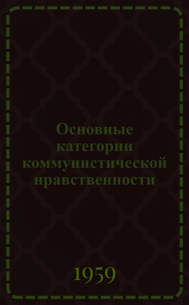 Основные категории коммунистической нравственности : (Долг, честь, совесть)