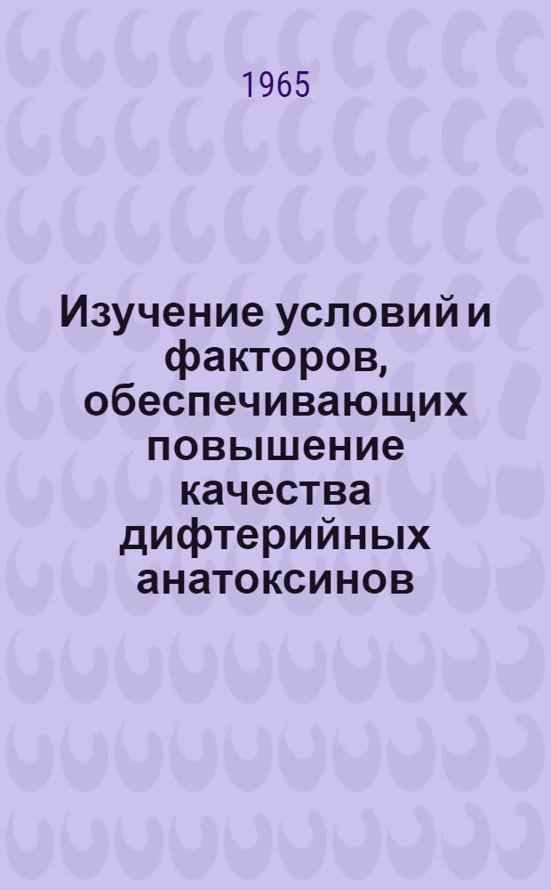 Изучение условий и факторов, обеспечивающих повышение качества дифтерийных анатоксинов : (Обобщение опыта производ. работы и эксперим. исследования) : Автореферат дис. на соискание учен. степени кандидата мед. наук