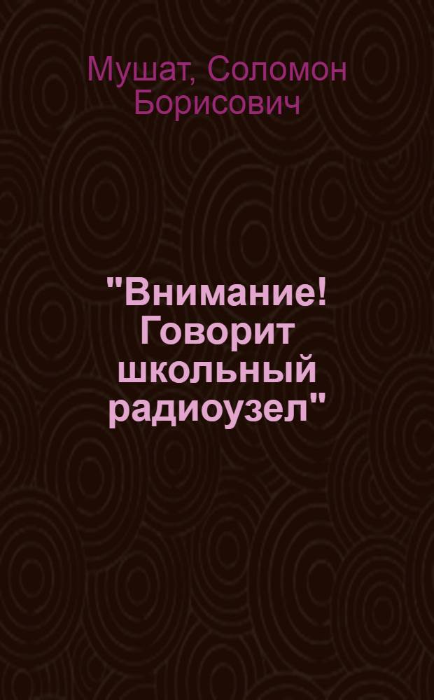"Внимание! Говорит школьный радиоузел" : (В помощь пионервожатому и классному руководителю)