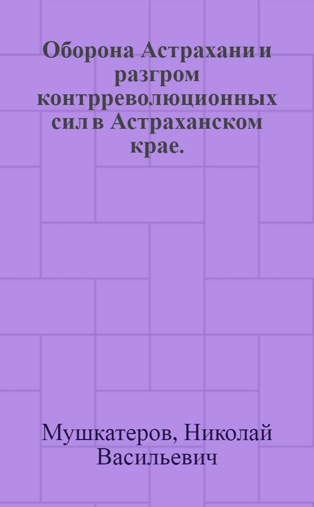 Оборона Астрахани и разгром контрреволюционных сил в Астраханском крае. (1918-1920 гг.)