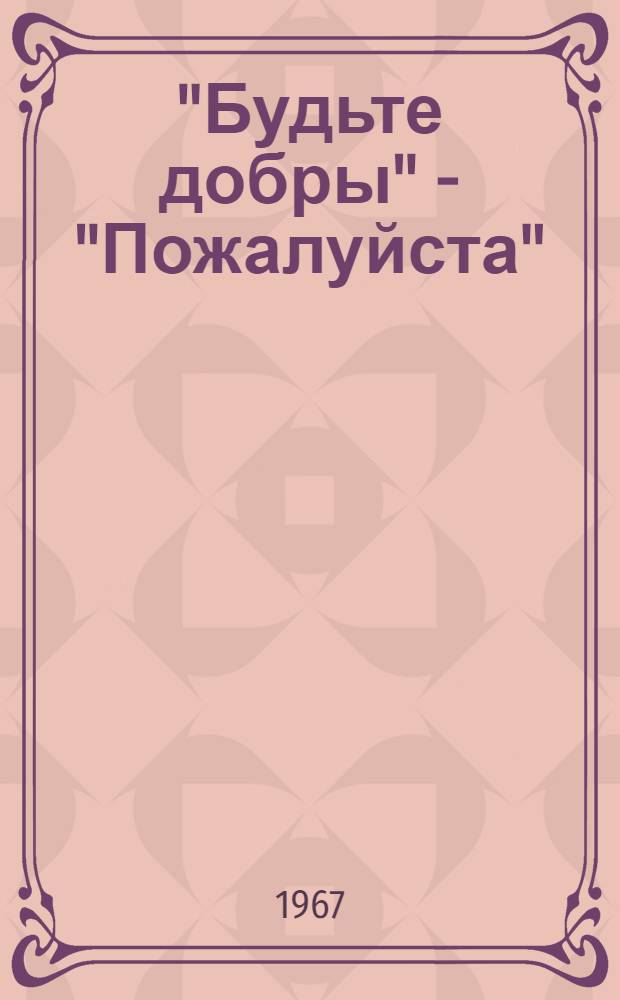 "Будьте добры" - "Пожалуйста"