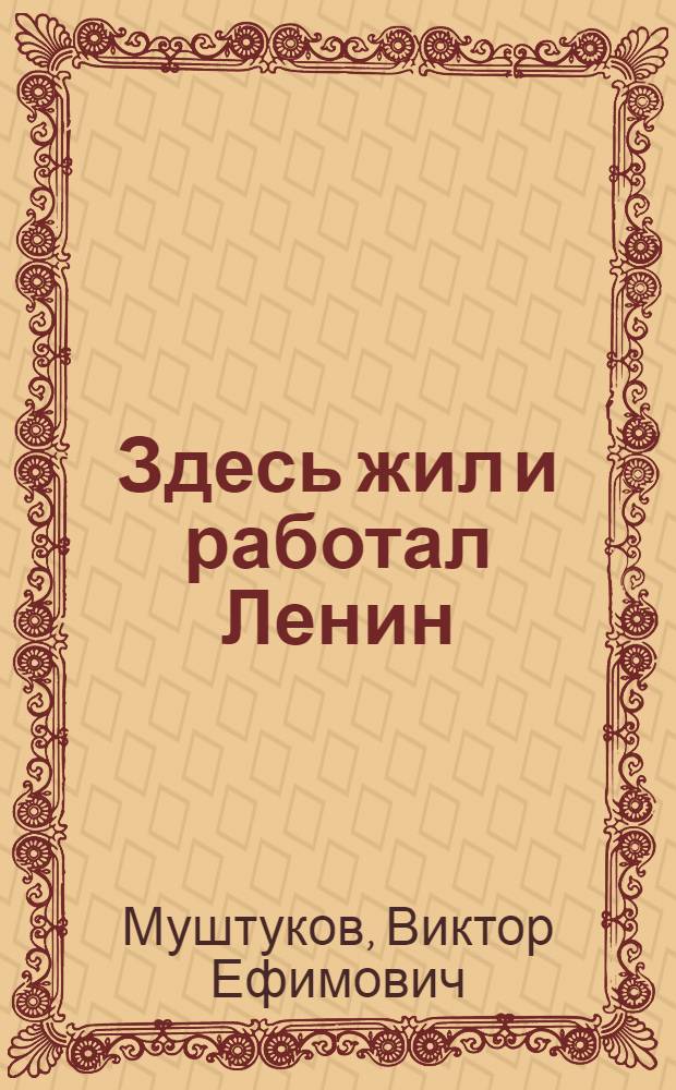 Здесь жил и работал Ленин : По памятным ленинским местам Ленинграда и окрестностей