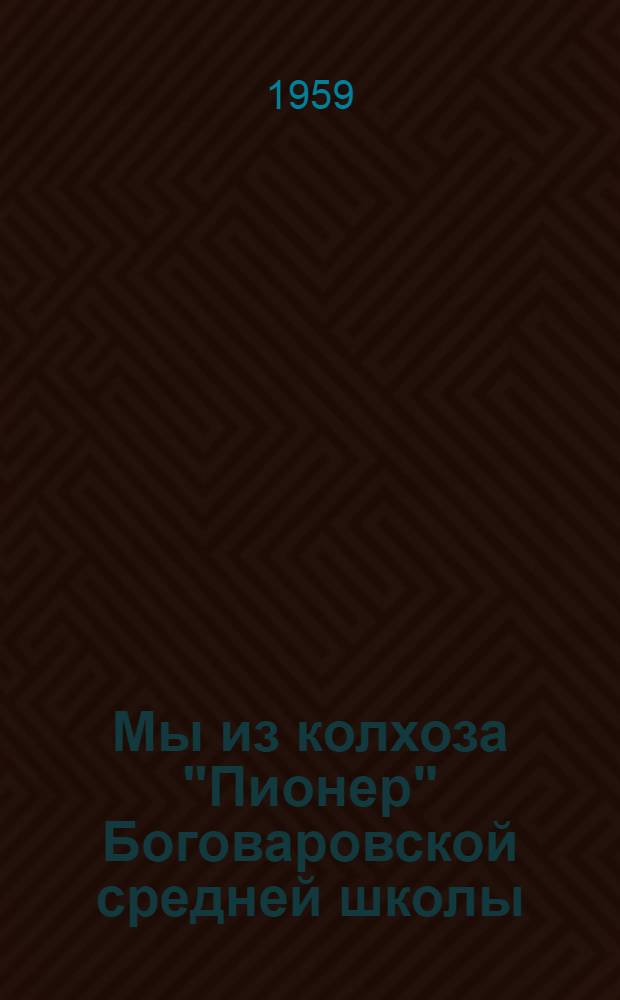 Мы из колхоза "Пионер" [Боговаровской средней школы] : Сборник статей