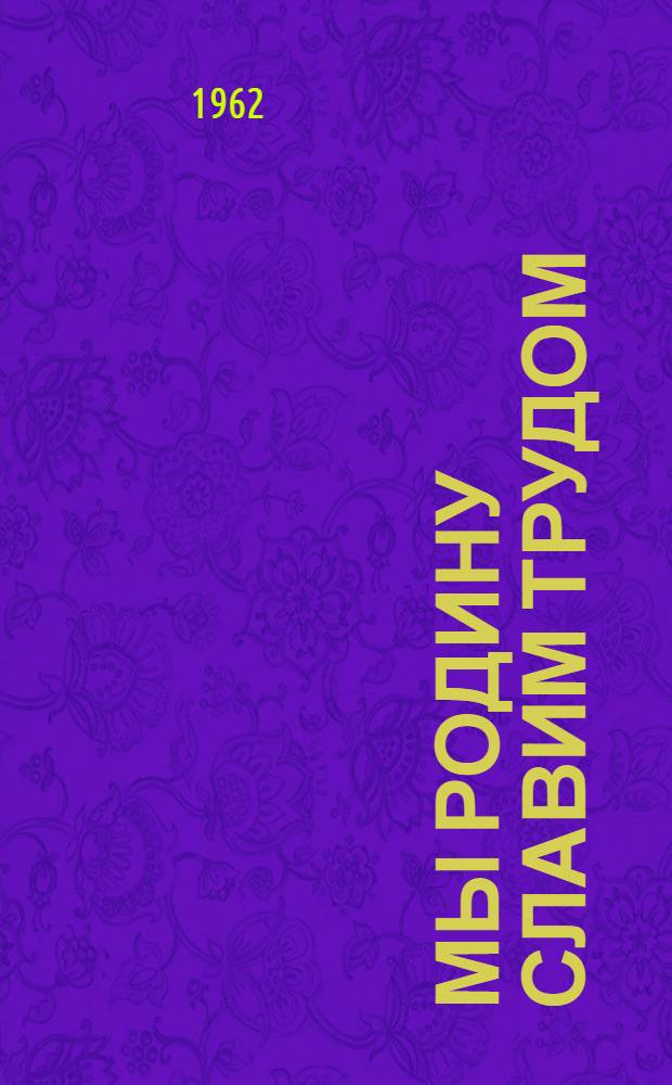 Мы Родину славим трудом : (Репертуарный сборник)