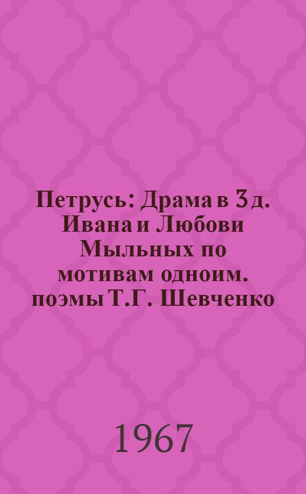 Петрусь : Драма в 3 д. Ивана и Любови Мыльных по мотивам одноим. поэмы Т.Г. Шевченко
