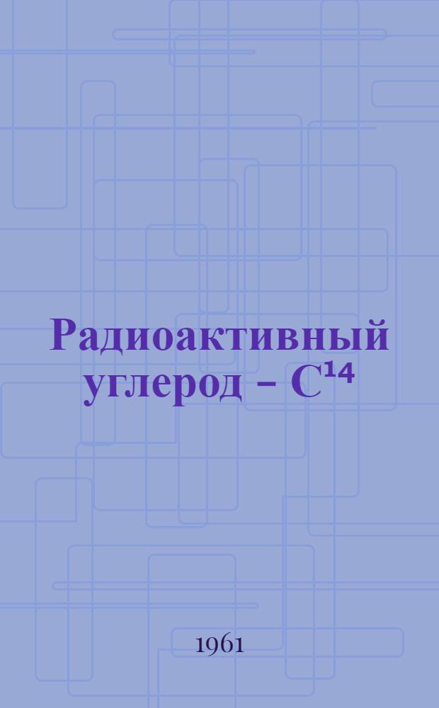 Радиоактивный углерод - С¹⁴