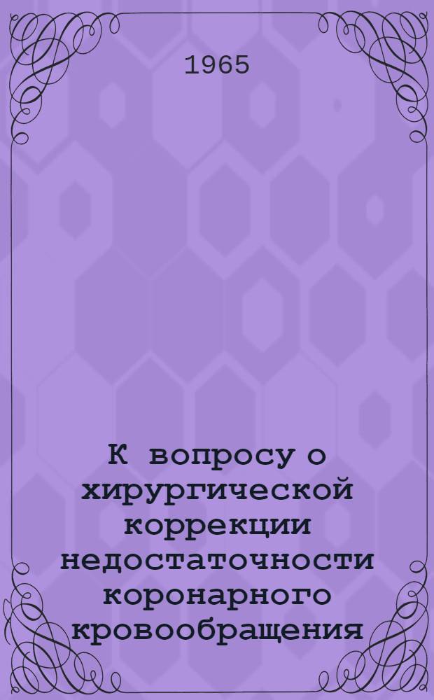 К вопросу о хирургической коррекции недостаточности коронарного кровообращения : (Эксперим.-клинич. исследование) : Автореферат дис. на соискание учен. степени доктора мед. наук