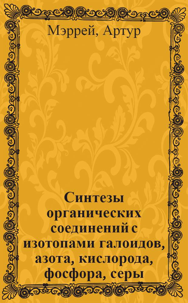 Синтезы органических соединений с изотопами галоидов, азота, кислорода, фосфора, серы : Пер. с англ