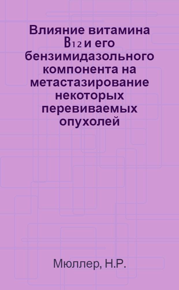 Влияние витамина B₁₂ и его бензимидазольного компонента на метастазирование некоторых перевиваемых опухолей : Автореферат дис. на соискание учен. степени канд. биол. наук