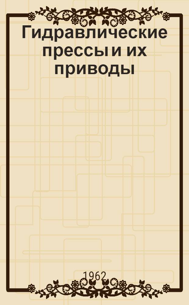 Гидравлические прессы и их приводы : Прессы для прессования легких и цветных металлов выдавливанием: прутковопрофильные и трубопрофильные, прессы для прессования проволоки и кабельные прессы